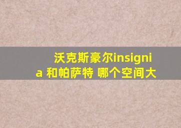 沃克斯豪尔insignia 和帕萨特 哪个空间大